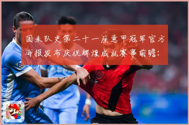 国米队史第二十一座意甲冠军官方海报发布庆祝辉煌成就赛事前瞻：最新赛事动态与深度分析