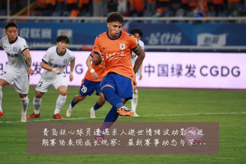 青岛核心球员遭遇亲人逝世情绪波动影响近期赛场表现成长观察：最新赛事动态与深度分析