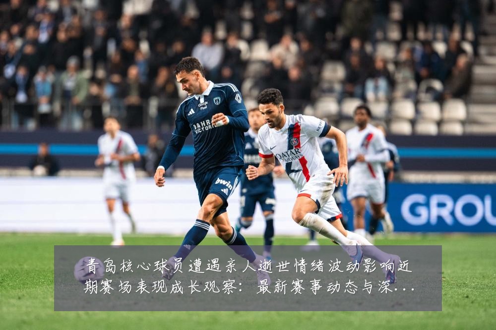 青岛核心球员遭遇亲人逝世情绪波动影响近期赛场表现成长观察：最新赛事动态与深度分析