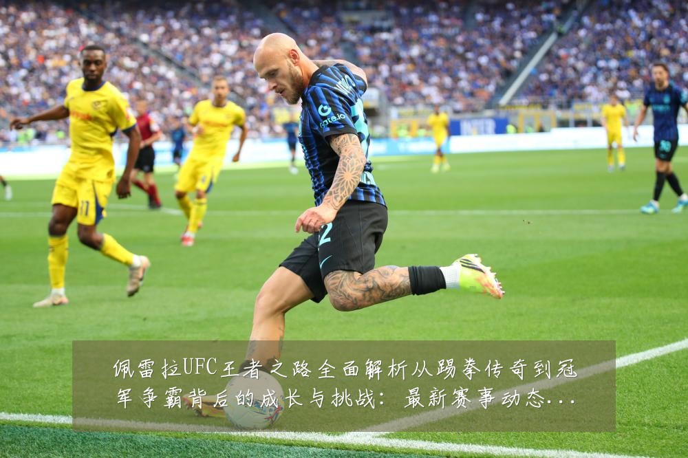 佩雷拉UFC王者之路全面解析从踢拳传奇到冠军争霸背后的成长与挑战:最新赛事动态与深度分析