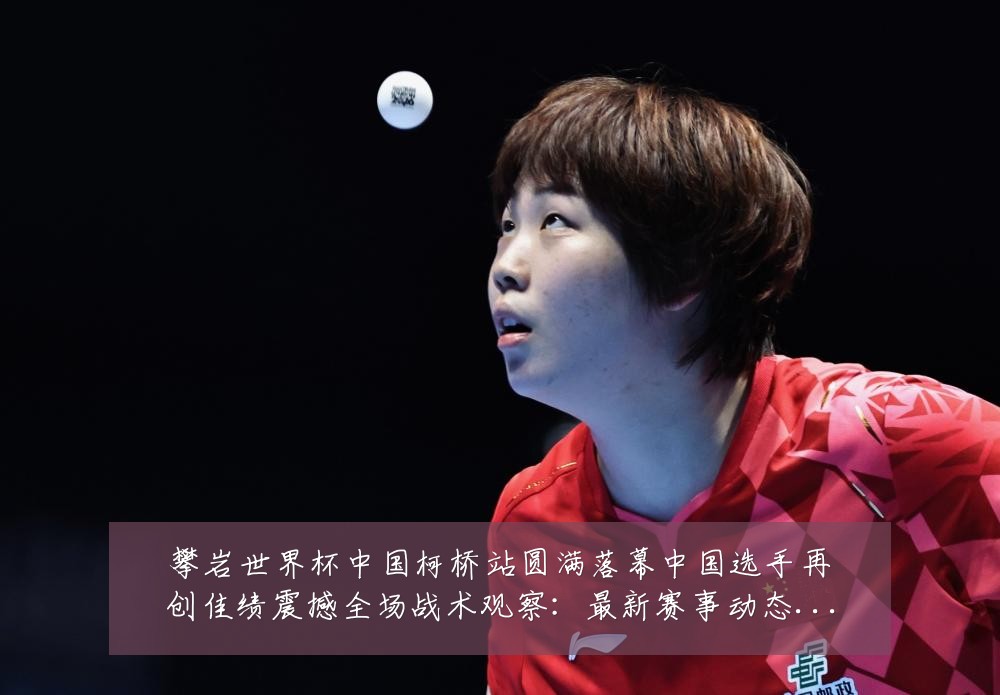 攀岩世界杯中国柯桥站圆满落幕中国选手再创佳绩震撼全场战术观察:最新赛事动态与深度分析