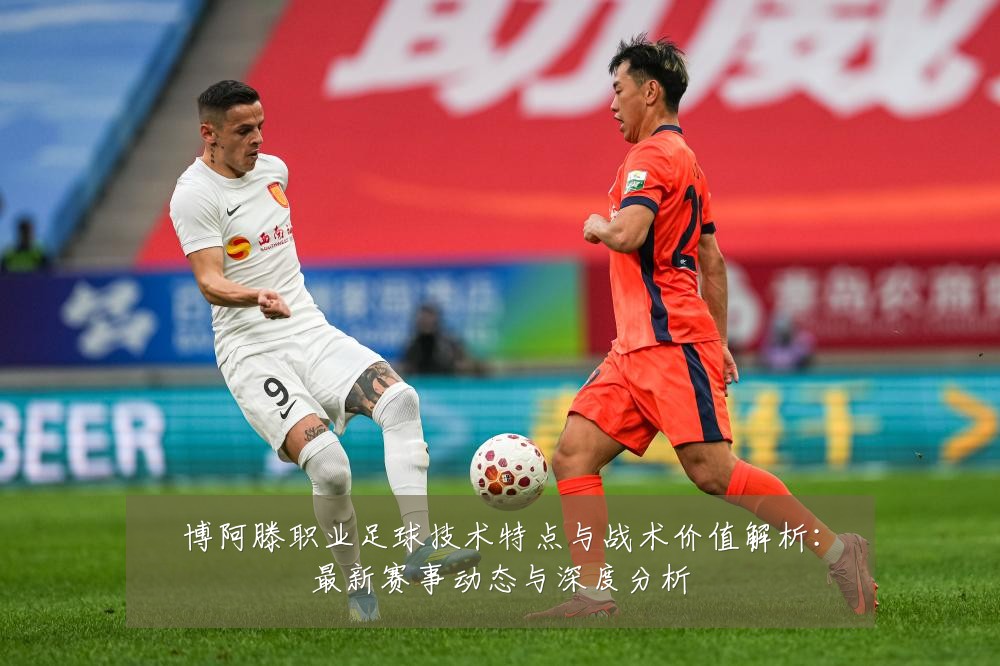 博阿滕职业足球技术特点与战术价值解析:最新赛事动态与深度分析