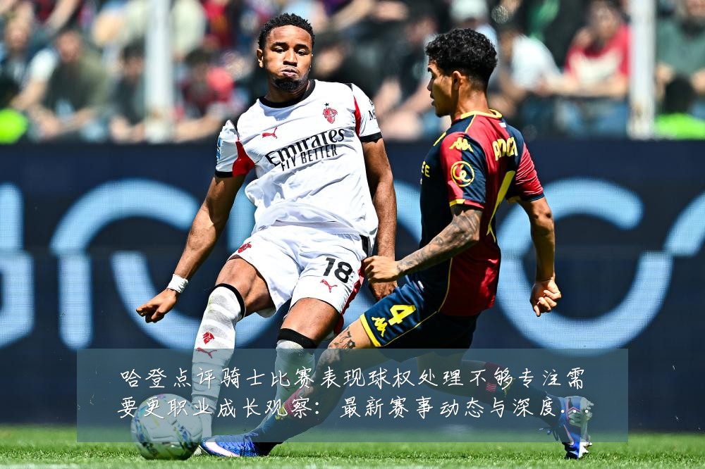 哈登点评骑士比赛表现球权处理不够专注需要更职业成长观察:最新赛事动态与深度分析