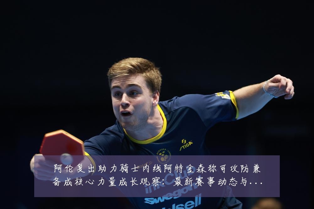 阿伦复出助力骑士内线阿特金森称可攻防兼备成核心力量成长观察：最新赛事动态与深度分析